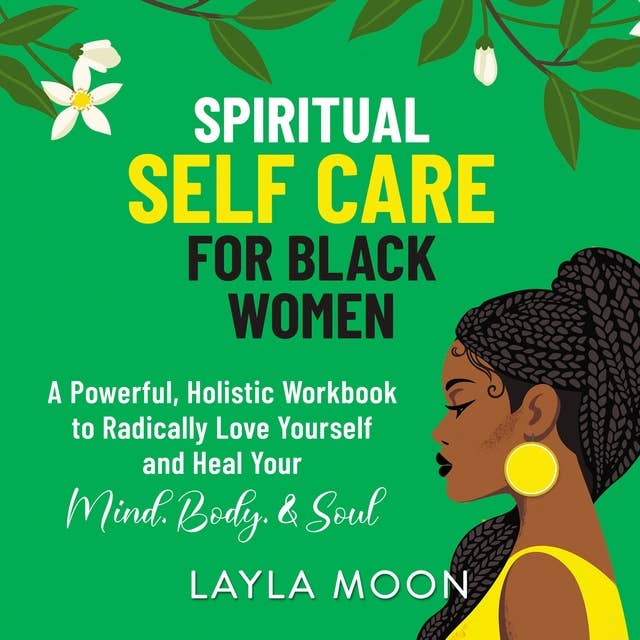 Spiritual Self Care for Black Women: A Powerful, Holistic Workbook to Radically Love Yourself and Heal Your Mind, Body, & Soul