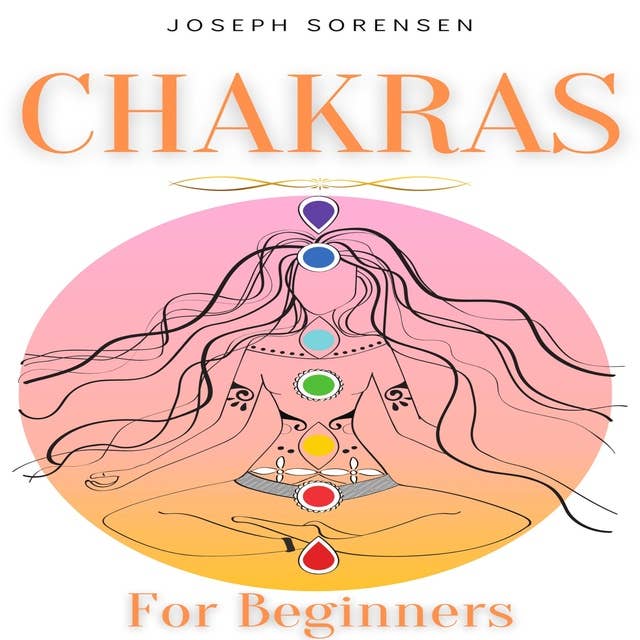 Chakras For Beginners: A Complete Guide to Awaken And Balance the Chakras including Self-Healing Techniques that will Radiate Positive Energy And Heal Yourself