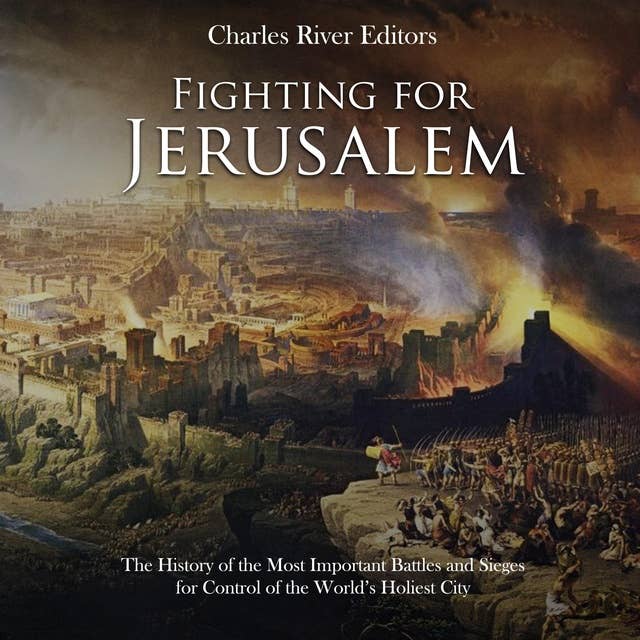 Fighting for Jerusalem: The History of the Most Important Battles and Sieges for Control of the World’s Holiest City