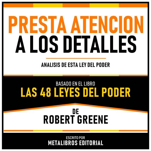 Presta Atencion A Los Detalles - Basado En El Libro Las 48 Leyes Del Poder De Robert Greene: Analisis De Esta Ley Del Poder