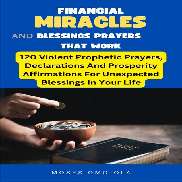 Financial Miracles And Blessings Prayers That Work: 120 Violent Prophetic Prayers, Declarations And Prosperity Affirmations For Unexpected Blessings In Your Life