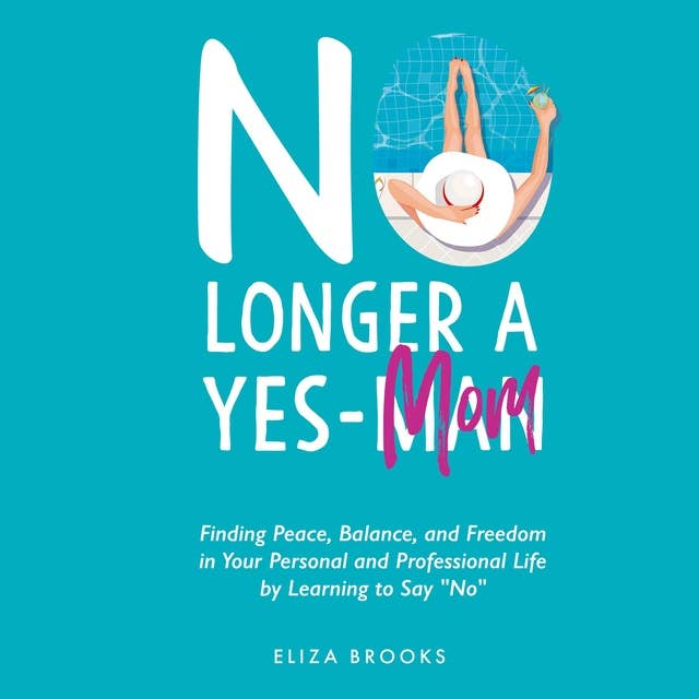 No Longer A Yes-Mom: Finding Peace, Balance, and Freedom in Your Personal and Professional Life by Learning to Say “No”