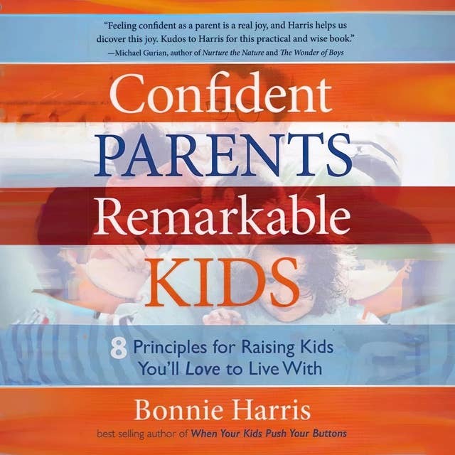 Confident Parents, Remarkable Kids: 8 Principles for Raising Kids You’ll Love to Live With