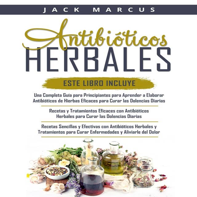 Antibioticos Herbales 3 Libros en 1: Una  Guía Completa para Hacer Antibióticos a Base de Hierbas Efectivos + Recetas y Tratamientos con  Antibióticos a Base de Hierbas Efectivos