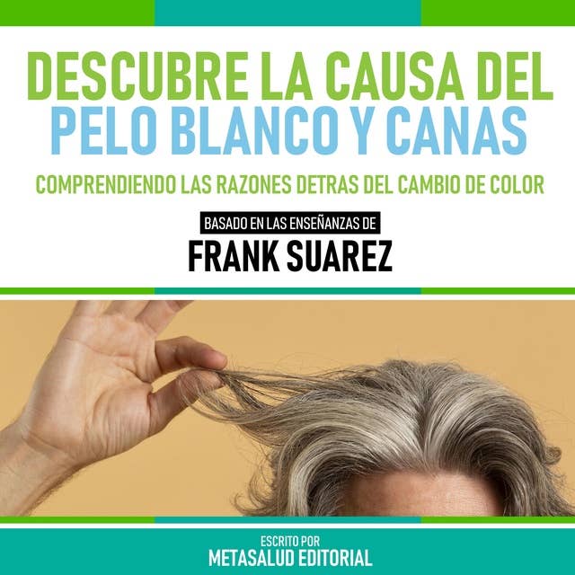 Descubre La Causa Del Pelo Blanco Y Canas - Basado En Las Enseñanzas De Frank Suarez: Comprendiendo Las Razones Detras Del Cambio De Color