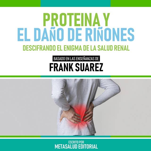 Proteina Y El Daño De Riñones - Basado En Las Enseñanzas De Frank Suarez: Descifrando El Enigma De La Salud Renal