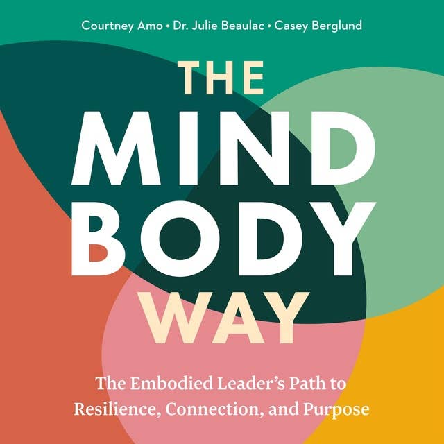 The Mind Body Way: The Embodied Leader’s Path to Resilience, Connection, and Purpose