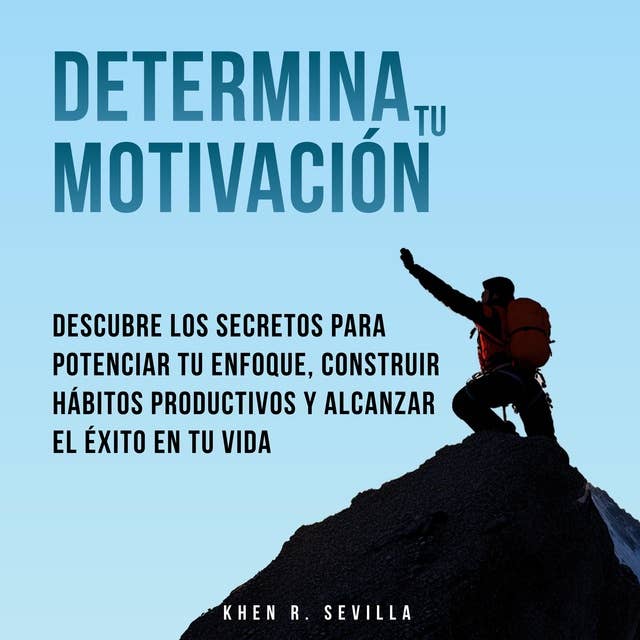 Determina Tu Motivación: Los Secretos Para Potenciar Tu Enfoque, Construir Hábitos Productivos Y Alcanzar El Éxito En Tu Vida