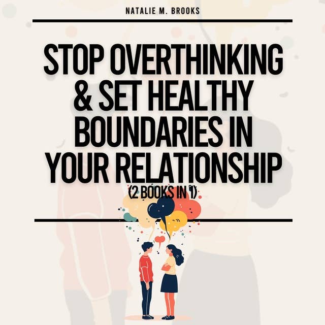 Stop Overthinking & Set Healthy Boundaries In Your Relationship (2 Books in 1): Recover From Your Anxious Attachment Style, Effectively Communicate & Develop Mindful Loving Habits