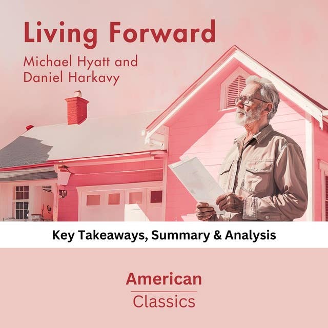 Living Forward by Michael Hyatt and Daniel Harkavy: key Takeaways, Summary & Analysis