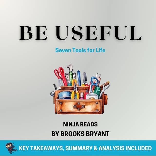 Summary: Be Useful: Seven Tools for Life By Arnold Schwarzenegger: Key Takeaways, Summary and Analysis
