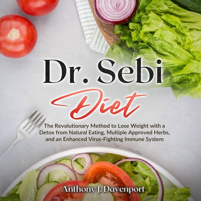 Dr.Sebi Diet: The Revolutionary Method to Lose Weight with a Detox from Natural Eating, Multiple Approved Herbs, and an Enhanced Virus-Fighting Immune System