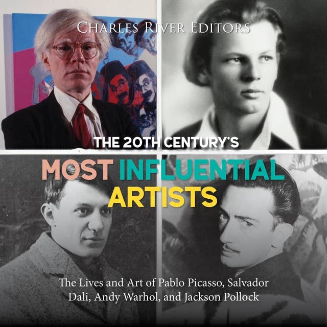 The 20th Century’s Most Influential Artists: The Lives and Art of Pablo Picasso, Salvador Dali, Andy Warhol, and Jackson Pollock