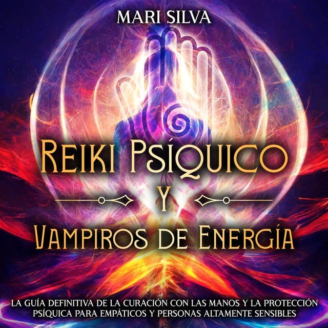 Reiki Psíquico y Vampiros de Energía: La guía definitiva de la curación con las manos y la protección psíquica para empáticos y personas altamente sensibles