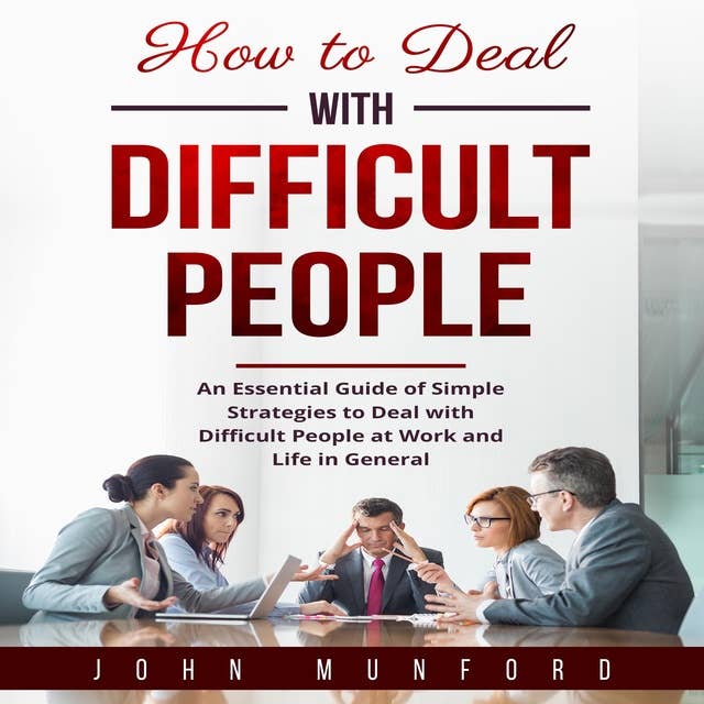 How to Deal with Difficult People: An Essential Guide of Simple Strategies to Deal with Difficult People at Work and Life in General