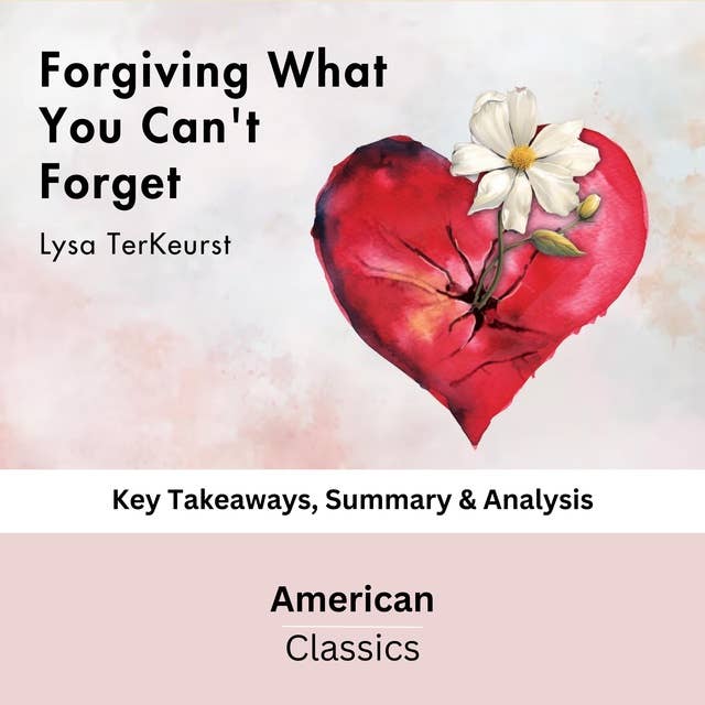 Forgiving What You Can't Forget by Lysa TerKeurst: Key Takeaways, Summary & Analysis