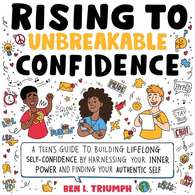Rising to Unbreakable Confidence: A Teen's Guide To Building Lifelong Self-Confidence By Harnessing Your Inner Power And Finding Your Authentic Self