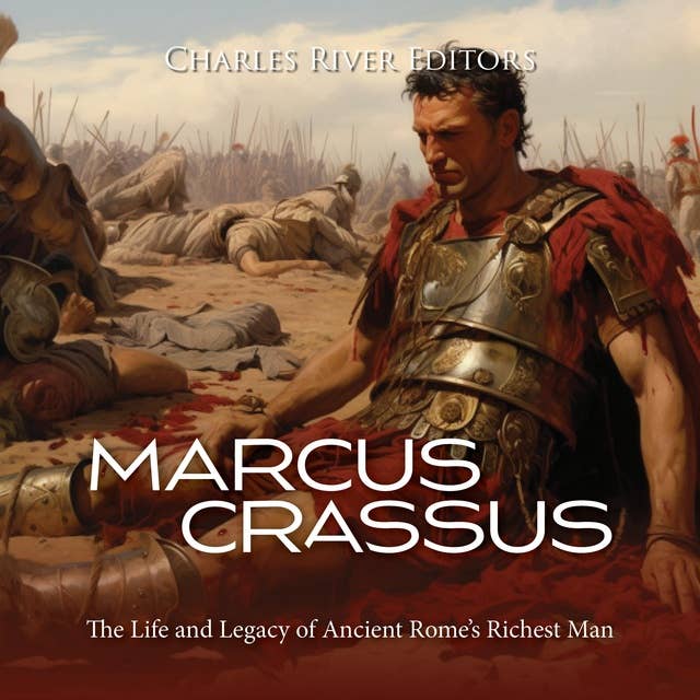 Marcus Crassus: The Life and Legacy of Ancient Rome’s Richest Man