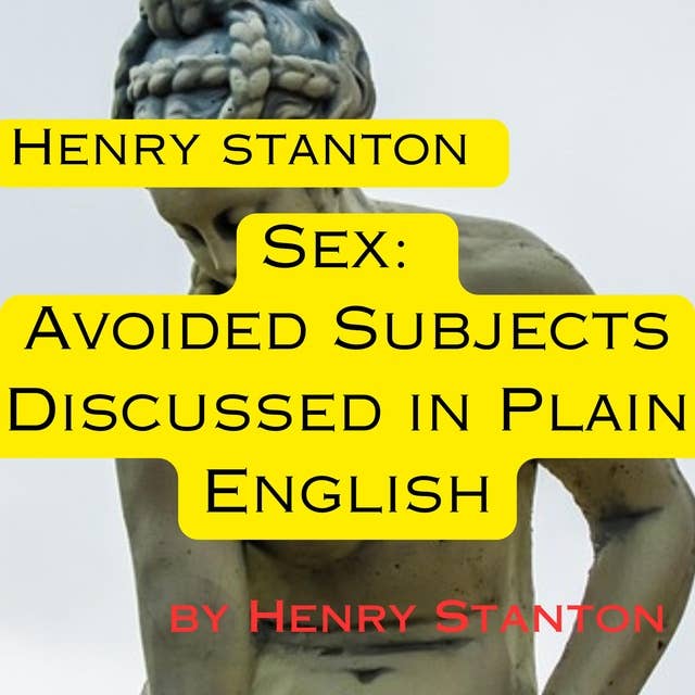 Henry Stanton: Sex: Avoided Subjects Discussed in Plain English: A 1900's view of sexuality.