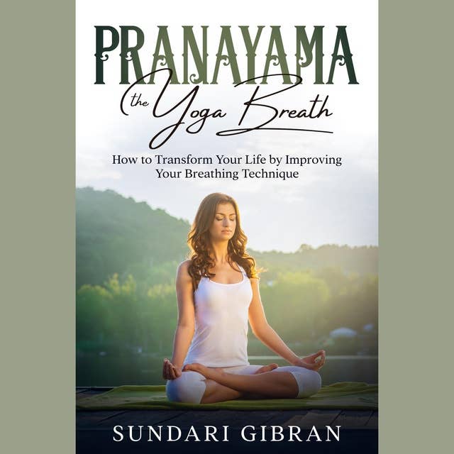 Pranayama: The Yoga Breath: How to Transform Your Life by Improving Your Breathing Technique