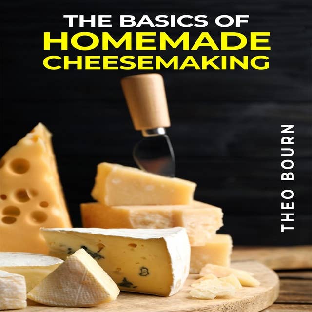 THE BASICS OF HOMEMADE CHEESEMAKING: A Beginner's Guide to Crafting Delicious Cheese at Home (2023 Crash Course)