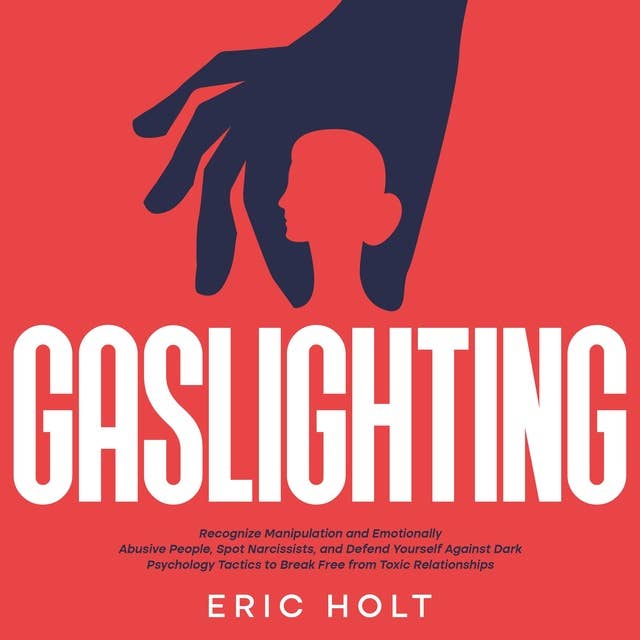 Gaslighting: Recognize Manipulation and Emotionally Abusive People, Spot Narcissists, and Defend Yourself Against Dark Psychology Tactics to Break Free from Toxic Relationships