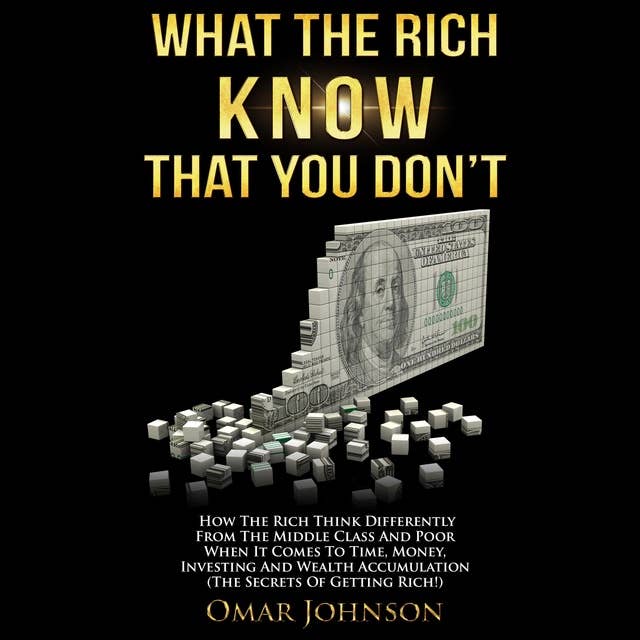 What the Rich Know That You Don’t: How The Rich Think Differently From The Middle Class And Poor When It Comes To Time, Money, Investing And Wealth Accumulation (The Secrets Of Getting Rich!)