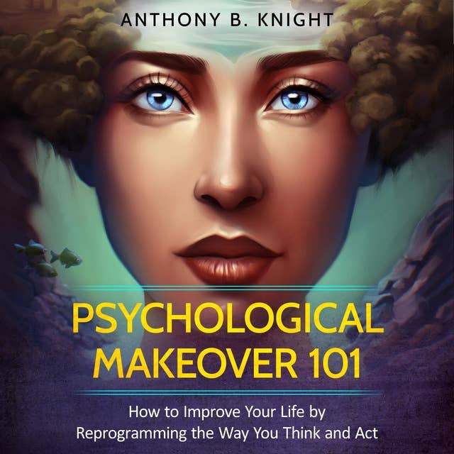 Psychological Makeover 101: How to Improve Your Life by Reprogramming the Way You Think and Act
