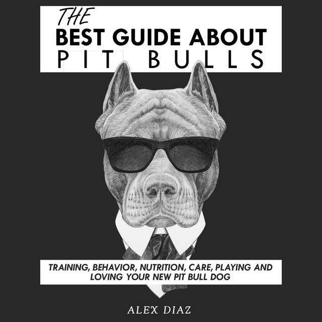 The Best Guide About Pit Bulls: Training, Behavior, Nutrition, Care, Playing and Loving your new Pit Bull Dog