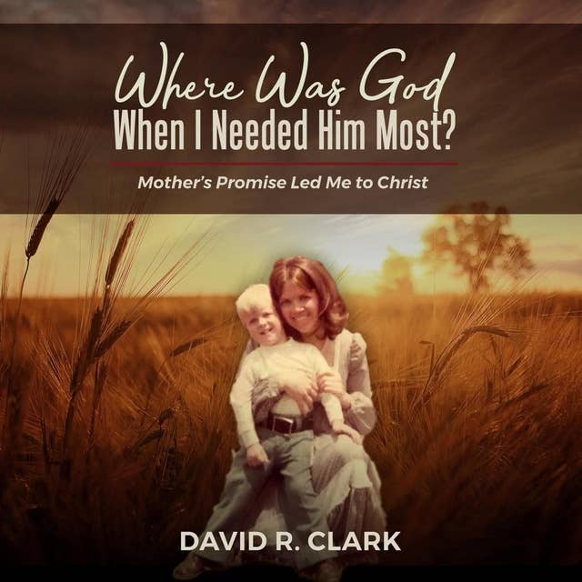 Where Was God When I Needed Him Most?: Mother’s Promise Led Me to Christ