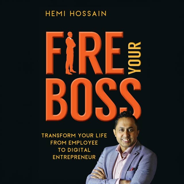 Fire Your Boss: Transform Your Life From Employee To Digital Entrepreneur