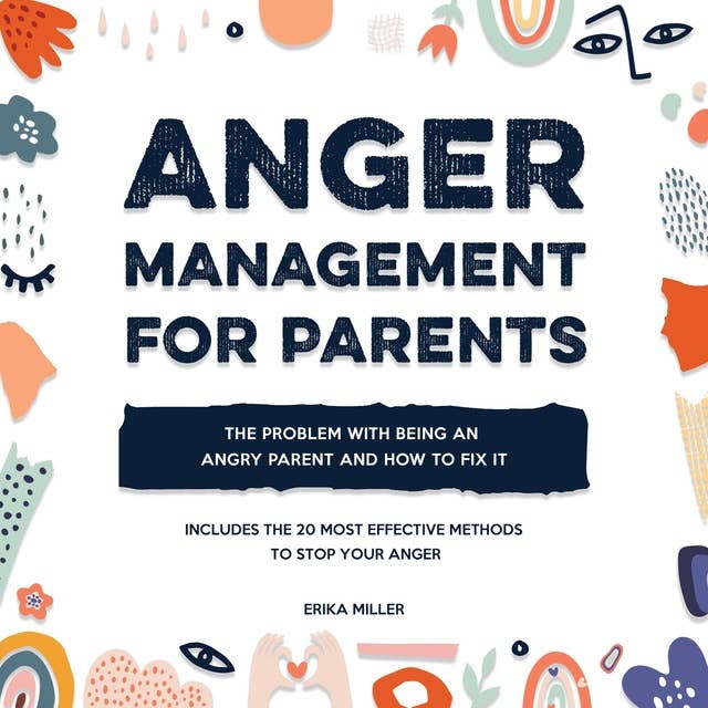 Anger Management for Parents: The Problem with Being an Angry Parent and How to Fix It - Includes the 20 Most Effective Methods to Stop Your Anger