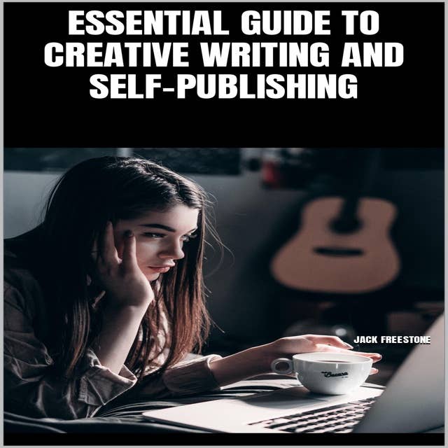 ESSENTIAL GUIDE TO CREATIVE WRITING AND SELF-PUBLISHING