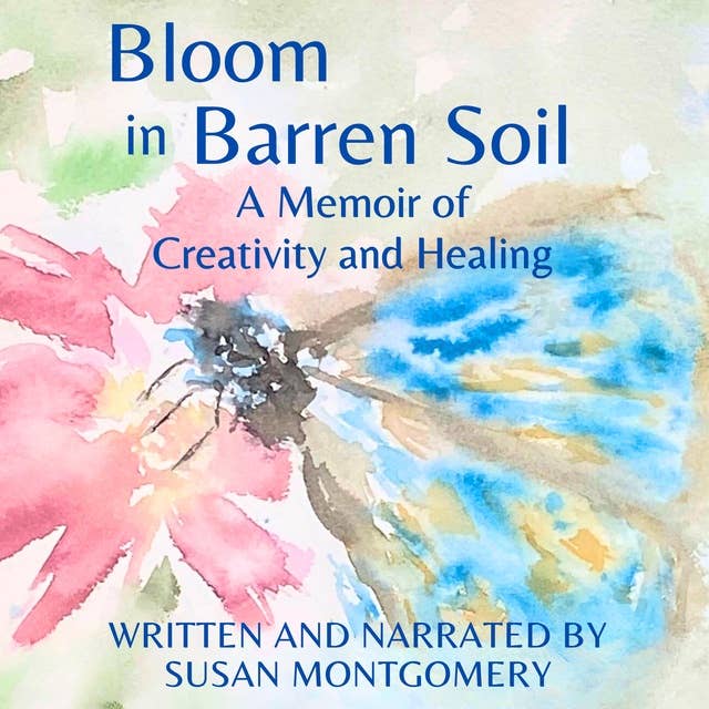 Bloom in Barren Soil: A Memoir of Creativity and Healing