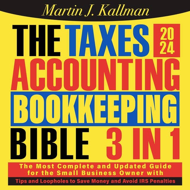 The Taxes, Accounting, Bookkeeping Bible: [3 in 1] The Most Complete and Updated Guide for the Small Business Owner with Tips and Loopholes to Save Money and Avoid IRS Penalties