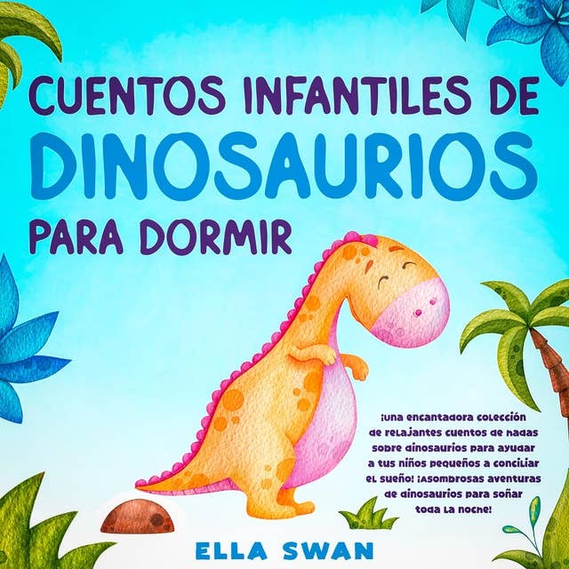Cuentos Infantiles De Dinosaurios Para Dormir: ¡Una encantadora colección de relajantes cuentos de hadas sobre dinosaurios para ayudar a tus niños pequeños a conciliar el sueño! ¡Asombrosas aventuras de dinosaurios para soñar toda la noche!