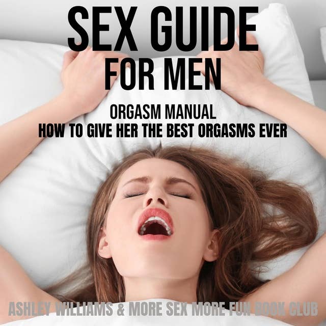 Sex Guide For Men: Orgasm Manual - How To Give Her The Best Orgasms Ever