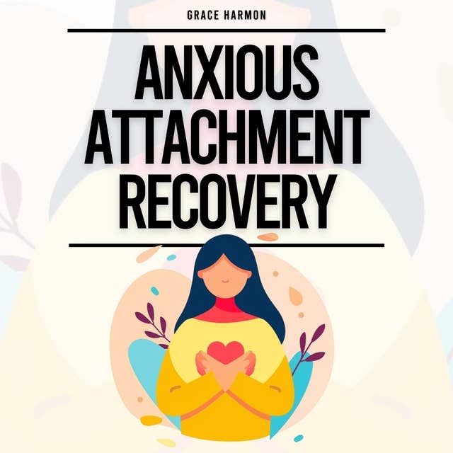 Anxious Attachment Recovery: The Guide To Stop Overthinking And Anxiety In Your Relationships, Build Secure Attachments, & Develop Self-Love (Healthy Relationships Workbook)