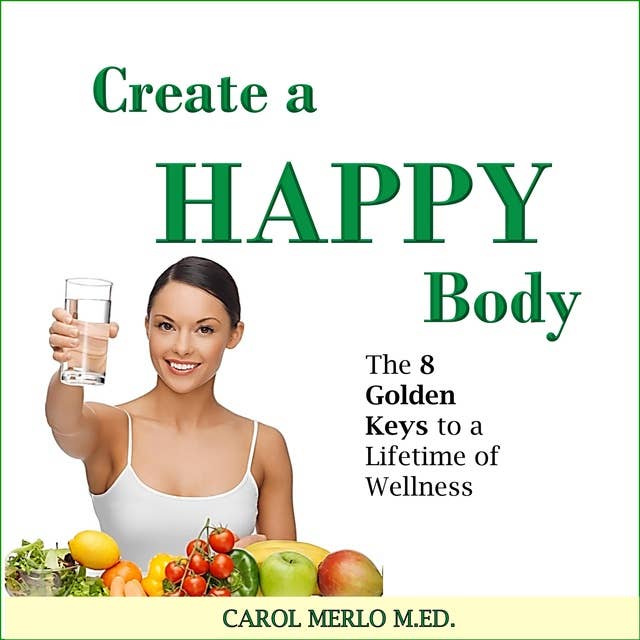 Create a Happy Body: The 8 Golden Keys to A Lifetime of Wellness