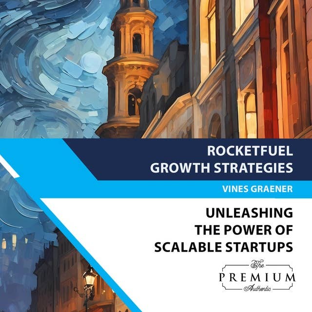RocketFuel Growth Strategies: Unleashing the Power of Scalable Startups: Mastering the Art of Expansion, Team Building, and Sustainable Success
