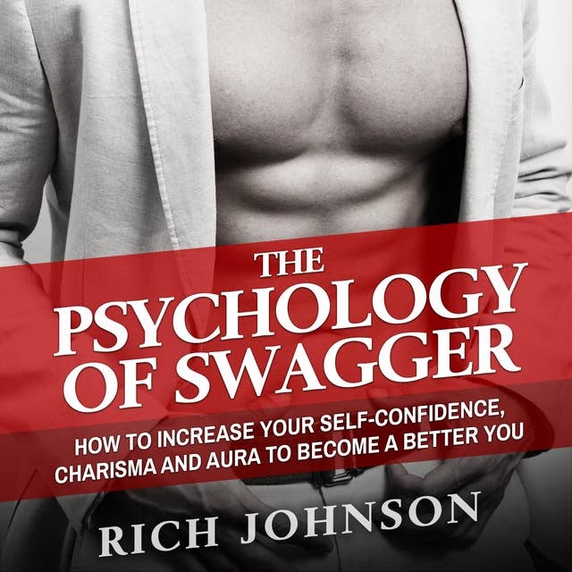 The Psychology of Swagger: How to Increase Your Self-confidence, Charisma and Aura to Become a Better You