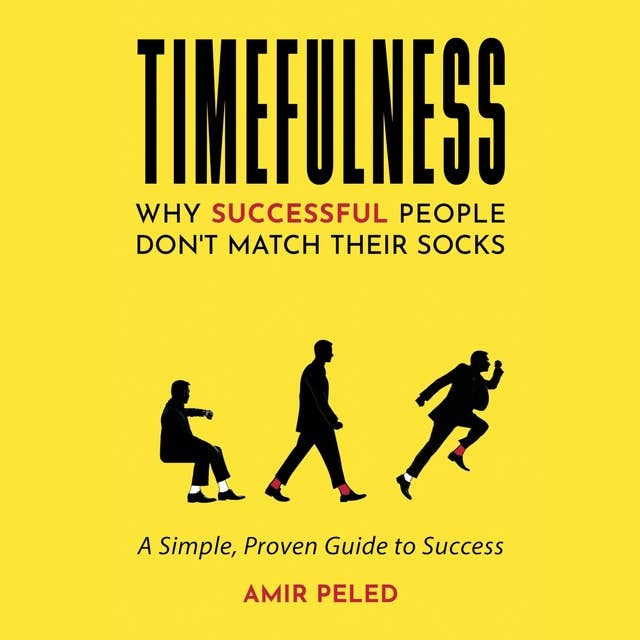 TIMEFULNESS: Why Successful People Don’t Match Their Socks - A Simple, Proven Guide to Success