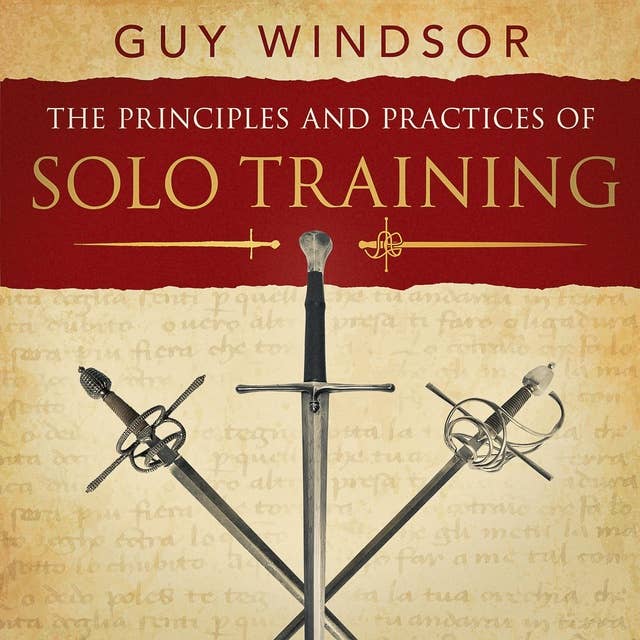 The Principles and Practices of Solo Training: A Guide for Historical Martial Artists, Sword People, and Everyone Else