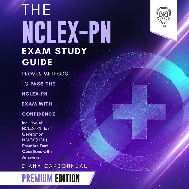 The NCLEX-PN Exam Study Guide: Premium Edition: Proven Methods to Pass the NCLEX-PN Exam with Confidence – Inclusive of NCLEX-PN Next Generation NCLEX (NGN) Practice Test Questions with Answers
