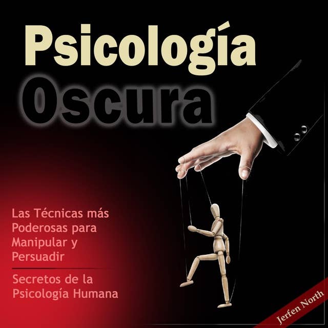 Psicología Oscura: Las Técnicas más Poderosas para Manipular y Persuadir – Secretos de la Psicología Humana