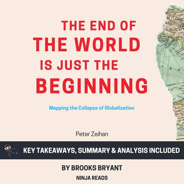 Summary: The End of the World Is Just the Beginning: Mapping the Collapse of Globalization By Peter Zeihan: Key Takeaways, Summary & Analysis