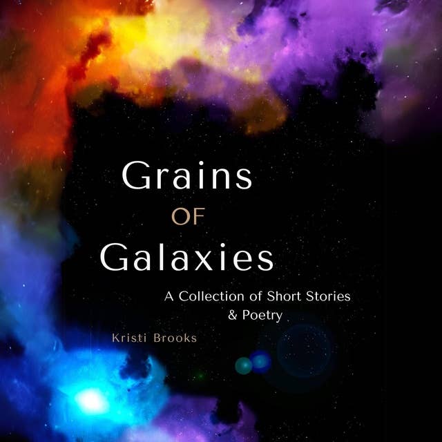 Grains of Galaxies: A Collection of Short Stories & Poetry