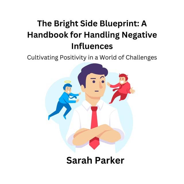 The Bright Side Blueprint: A Handbook for Handling Negative Influences: Cultivating Positivity in a World of Challenges