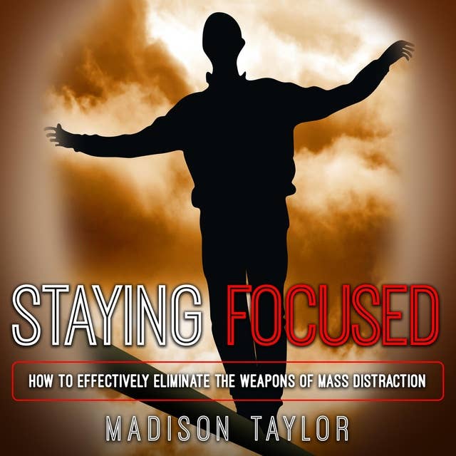 Staying Focused: How To Effectively Eliminate The Weapons Of Mass Distraction