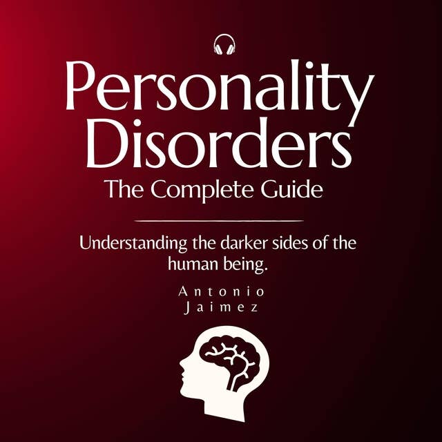 Personality Disorders, The Complete Guide: Understanding the darker sides of the human being